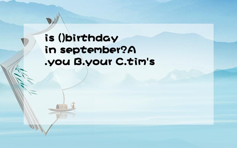 is ()birthday in september?A.you B.your C.tim's