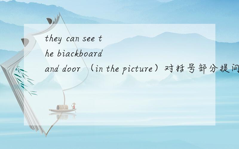 they can see the biackboard and door （in the picture）对括号部分提问