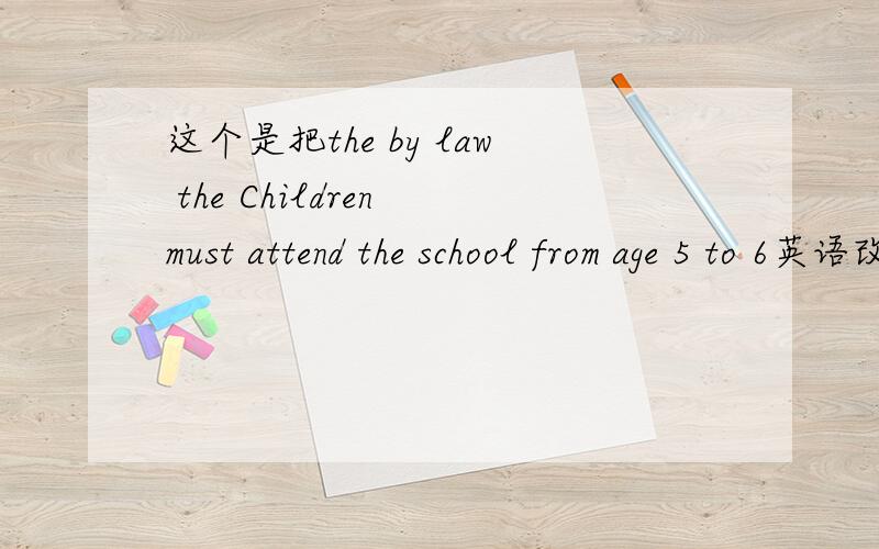这个是把the by law the Children must attend the school from age 5 to 6英语改错