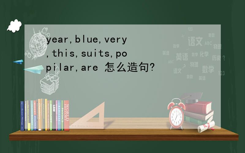 year,blue,very,this,suits,popilar,are 怎么造句?