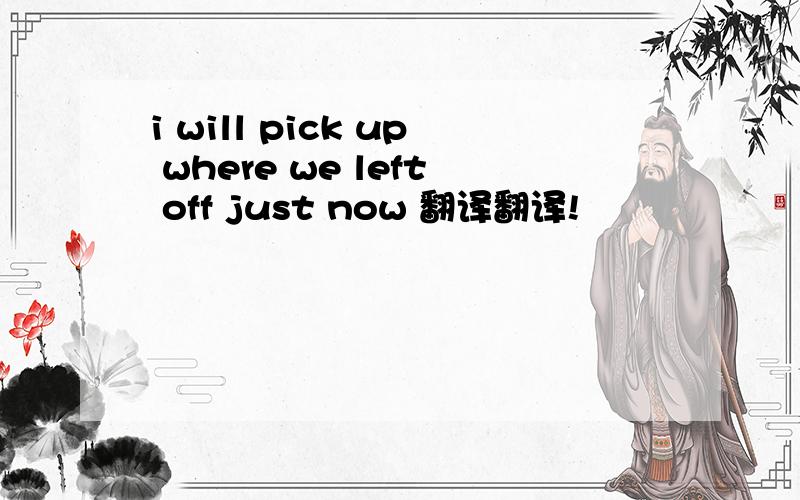 i will pick up where we left off just now 翻译翻译!