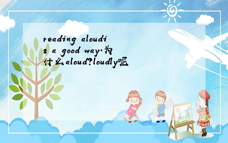 reading aloudis a good way.为什么aloud?loudly呢