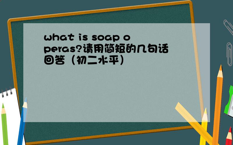 what is soap operas?请用简短的几句话回答（初二水平）