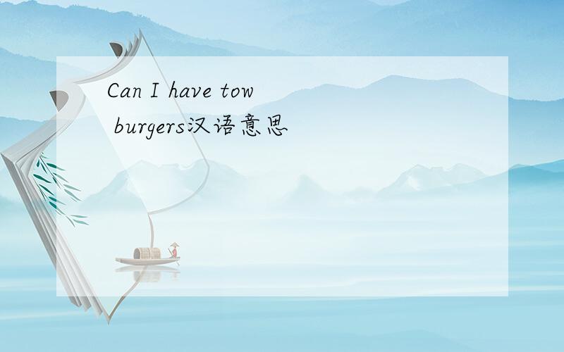 Can I have tow burgers汉语意思