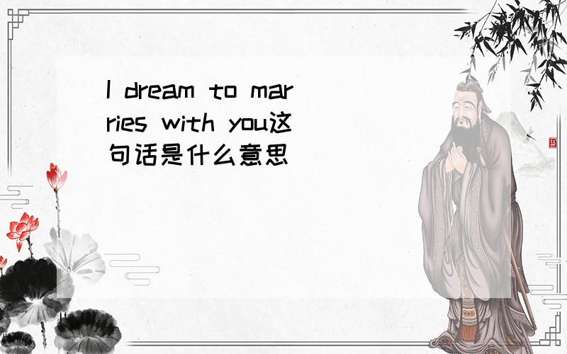 I dream to marries with you这句话是什么意思