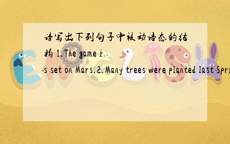 请写出下列句子中被动语态的结构 1.The game is set on Mars.2.Many trees were planted last Springs.