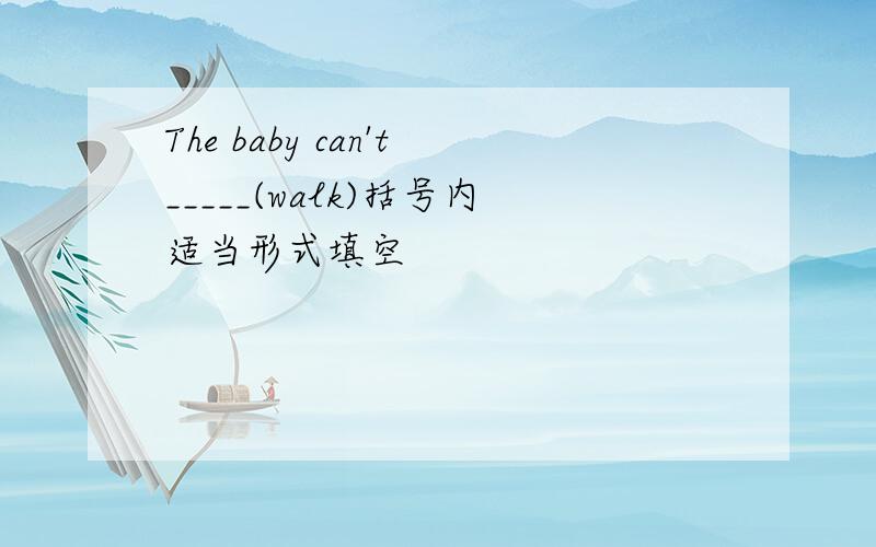 The baby can't_____(walk)括号内适当形式填空