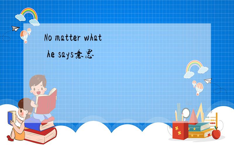No matter what he says意思