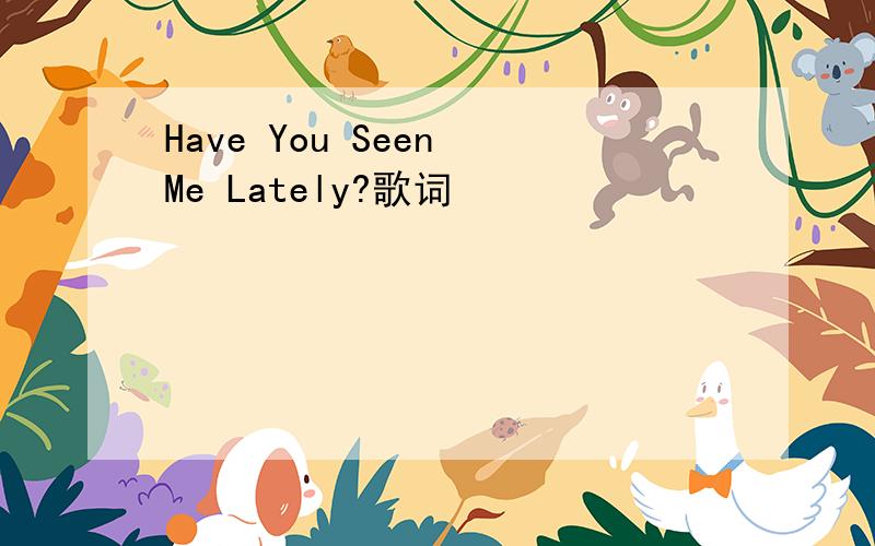 Have You Seen Me Lately?歌词