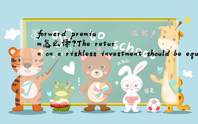 forward premium怎么译?The return on a riskless investment should be equal to the forward premium or discount, or arbitrage opportunities can occur.