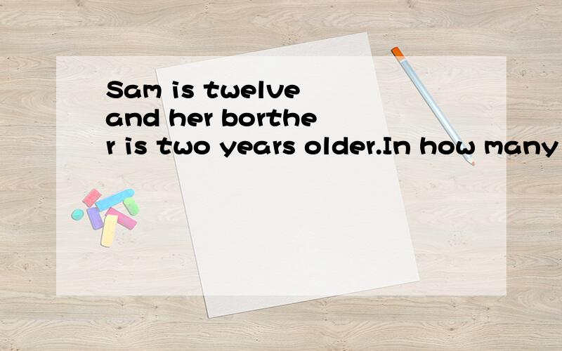 Sam is twelve and her borther is two years older.In how many years will their ages total 36?
