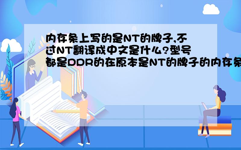 内存条上写的是NT的牌子,不过NT翻译成中文是什么?型号都是DDR的在原本是NT的牌子的内存条上加一根HY的内存条会怎么样?会不会烧焦啊?
