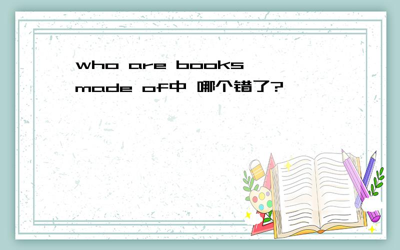 who are books made of中 哪个错了?