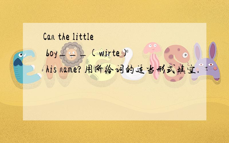 Can the little boy___(wirte) his name?用所给词的适当形式填空.