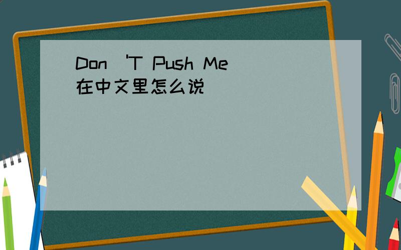 Don\'T Push Me在中文里怎么说