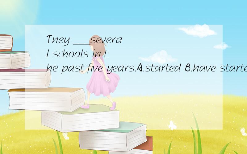 They ___several schools in the past five years.A.started B.have started C.were starting D start