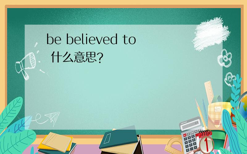 be believed to 什么意思?