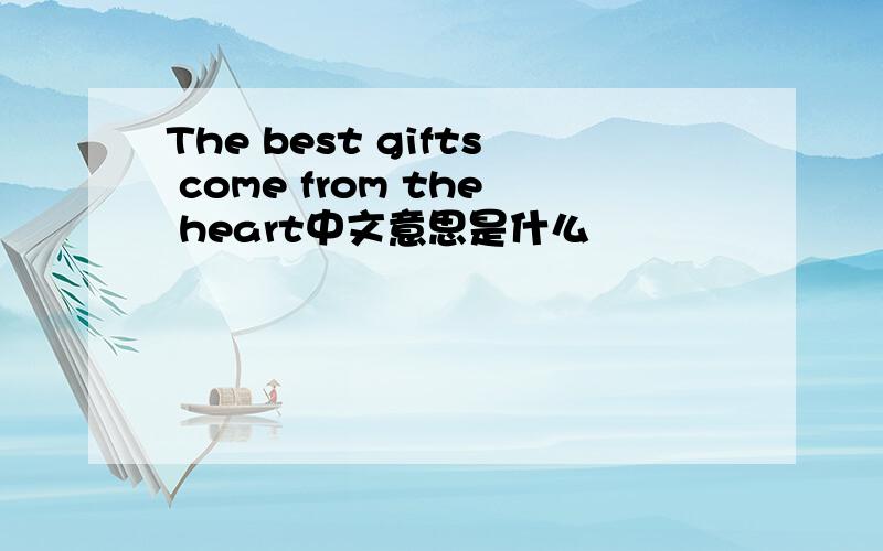 The best gifts come from the heart中文意思是什么