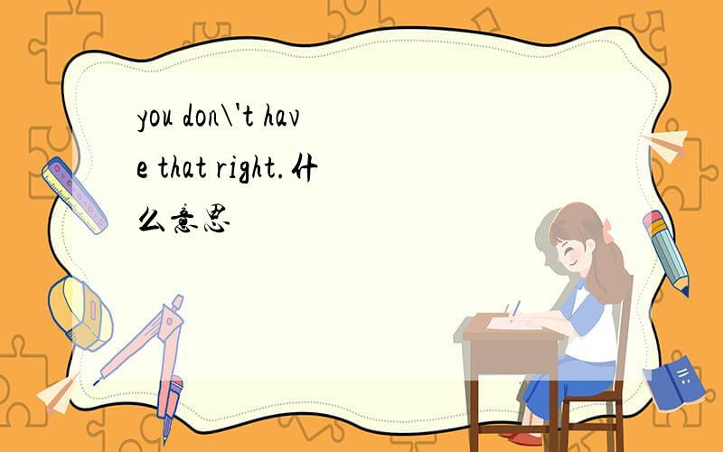 you don\'t have that right.什么意思