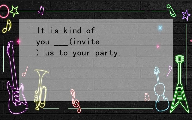 It is kind of you ___(invite) us to your party.