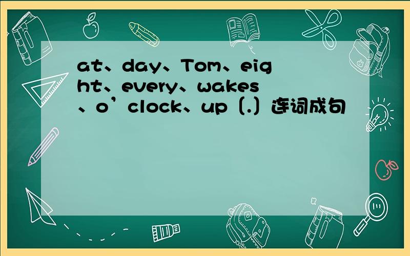 at、day、Tom、eight、every、wakes、o’clock、up〔.〕连词成句