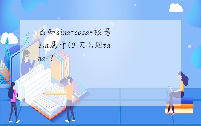 已知sina-cosa=根号2,a属于(0,兀),则tana=?