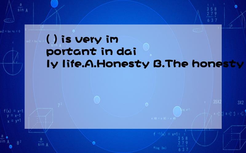 ( ) is very important in daily life.A.Honesty B.The honesty C.An honesty D.Honest为什么要选D答案.不选A答案.
