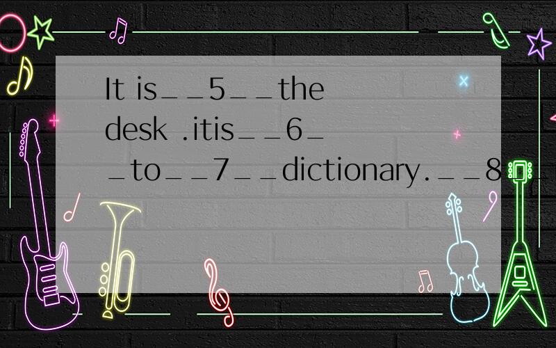 It is__5__the desk .itis__6__to__7__dictionary.__8__nem.每空添一词.