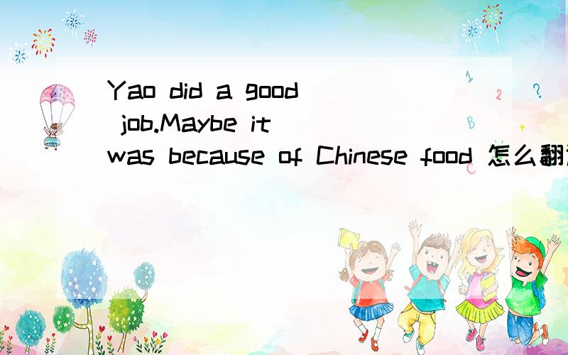 Yao did a good job.Maybe it was because of Chinese food 怎么翻译?
