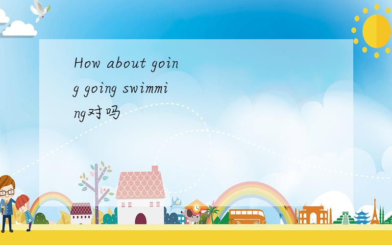 How about going going swimming对吗