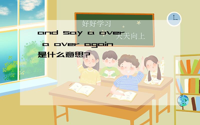 and say a over a over again 是什么意思?