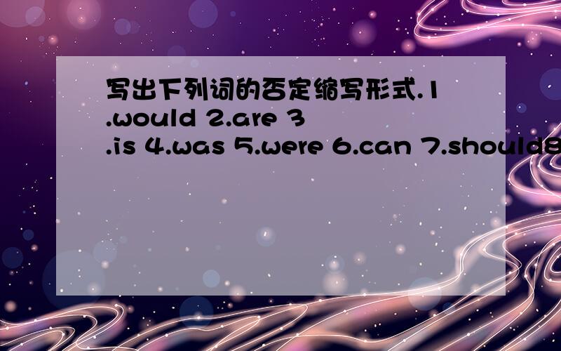 写出下列词的否定缩写形式.1.would 2.are 3.is 4.was 5.were 6.can 7.should8.must 9do 10.does 11.did 12.will