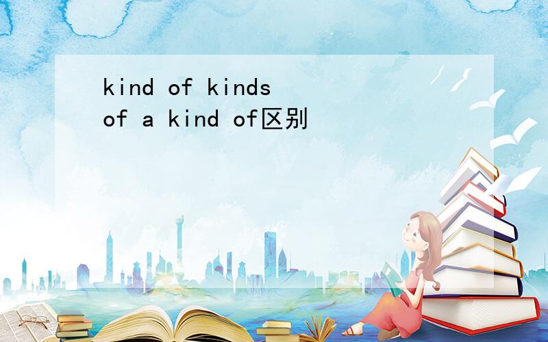 kind of kinds of a kind of区别