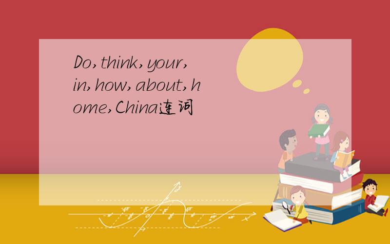 Do,think,your,in,how,about,home,China连词