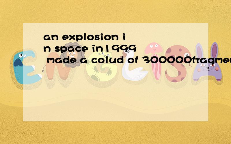an explosion in space in1999 made a colud of 300000fragments翻译