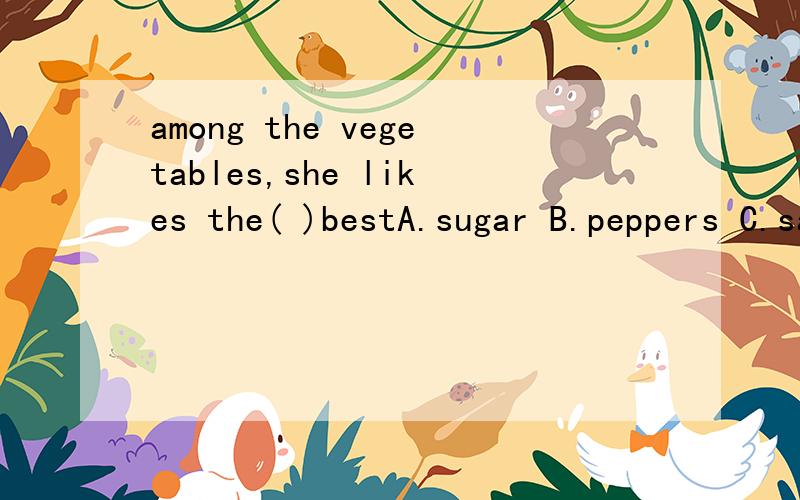 among the vegetables,she likes the( )bestA.sugar B.peppers C.sauce D.relish 2.Don‘t eat too much （） It can make you ill A.meat B.yin food