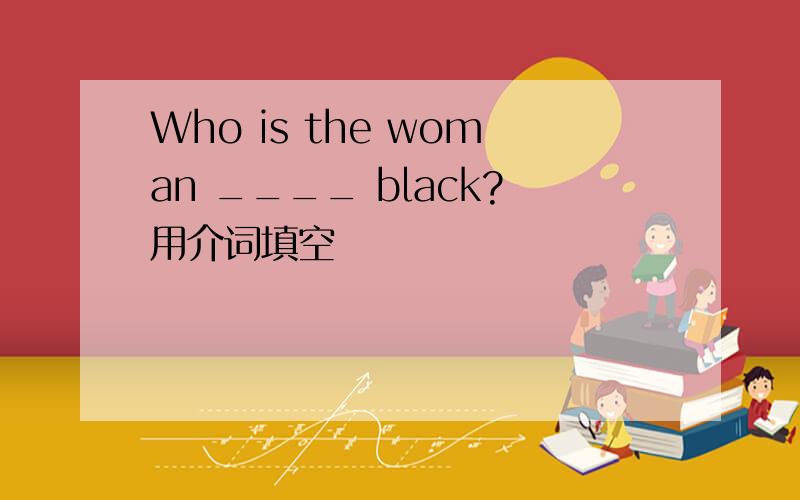 Who is the woman ____ black?用介词填空