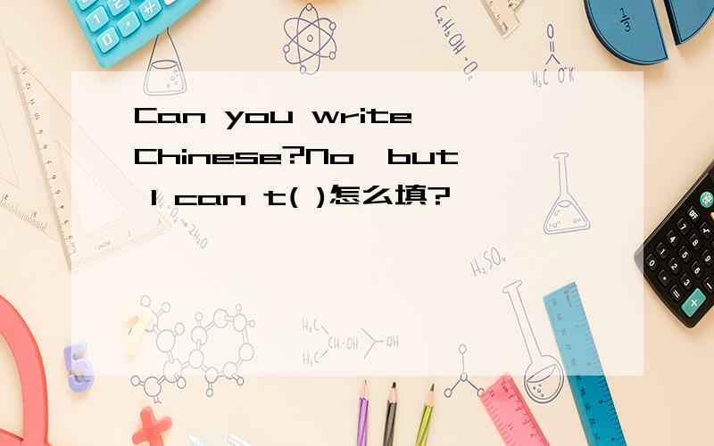Can you write Chinese?No,but I can t( )怎么填?