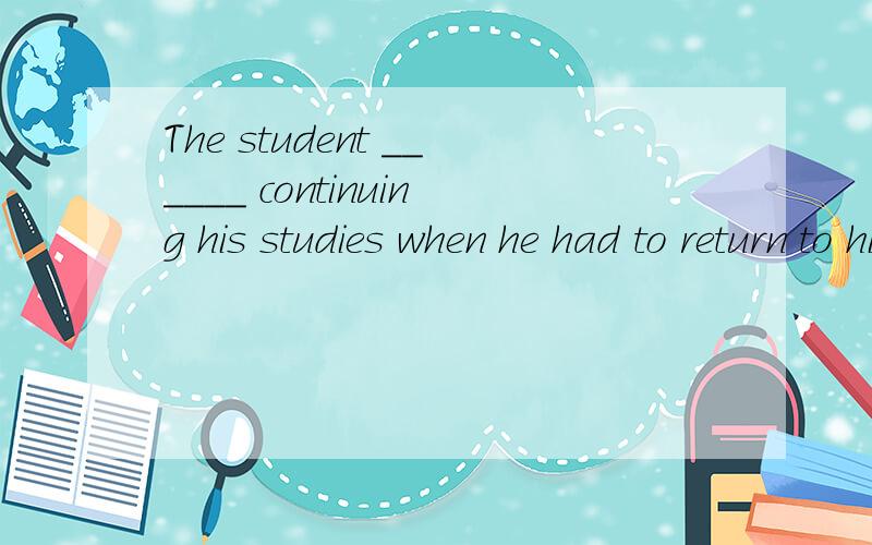 The student ______ continuing his studies when he had to return to his home country unexpectedly.A.is considering B.was considering C.should consider D.has considered