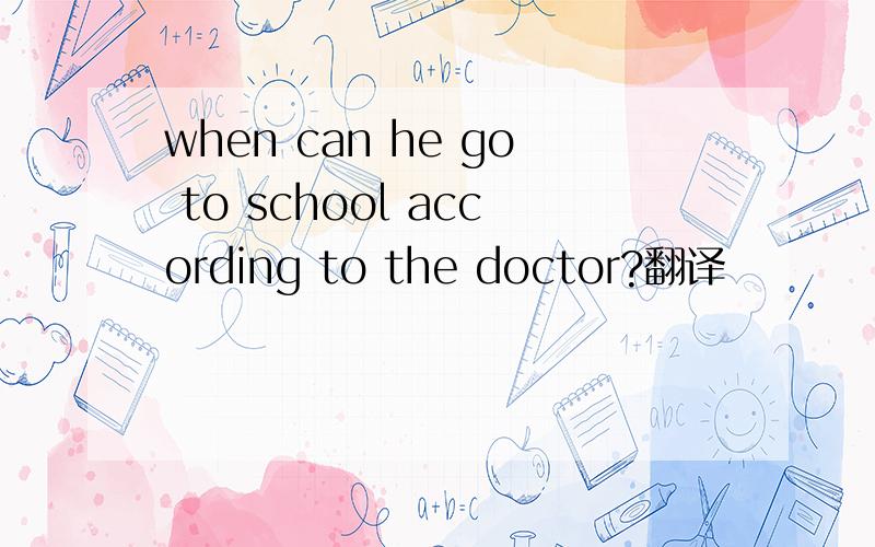 when can he go to school according to the doctor?翻译