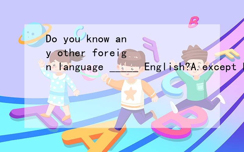 Do you know any other foreign language _____ English?A.except B.but C.beside D.besides