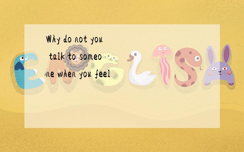 Why do not you talk to someone when you feel
