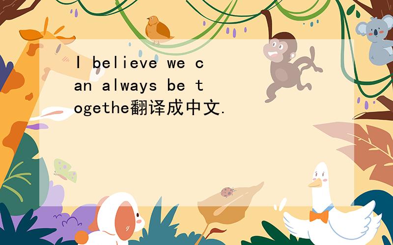I believe we can always be togethe翻译成中文.