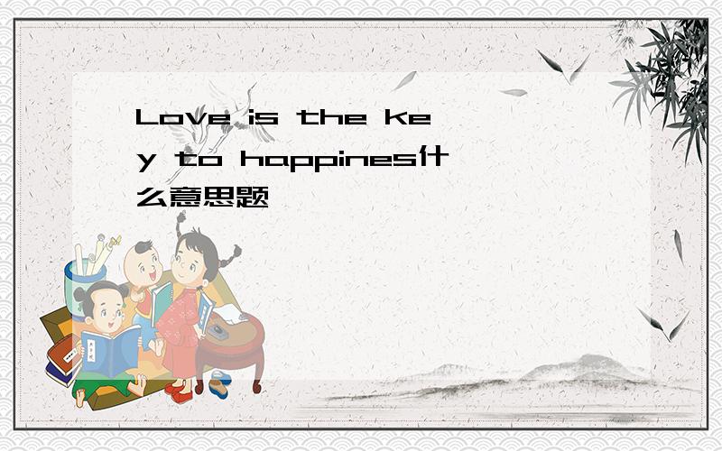 Love is the key to happines什么意思题