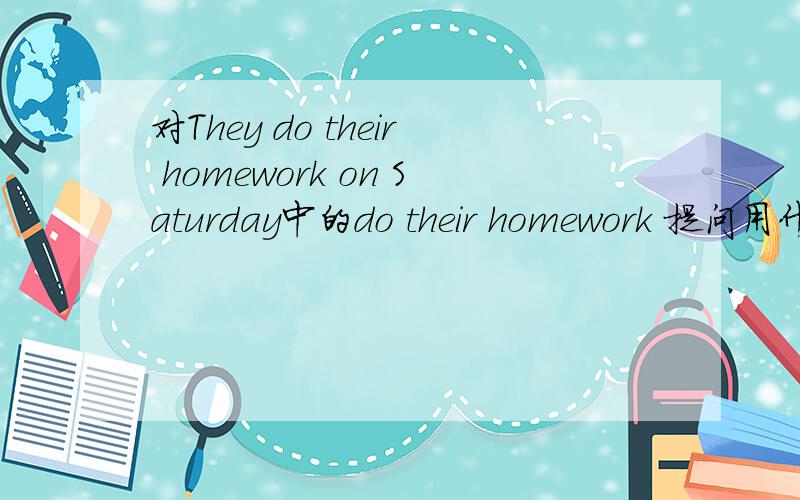 对They do their homework on Saturday中的do their homework 提问用什么疑问词?