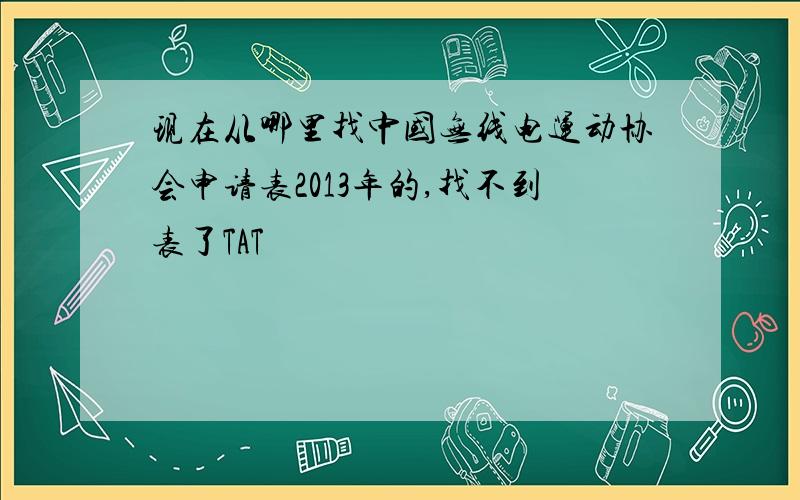 现在从哪里找中国无线电运动协会申请表2013年的,找不到表了TAT