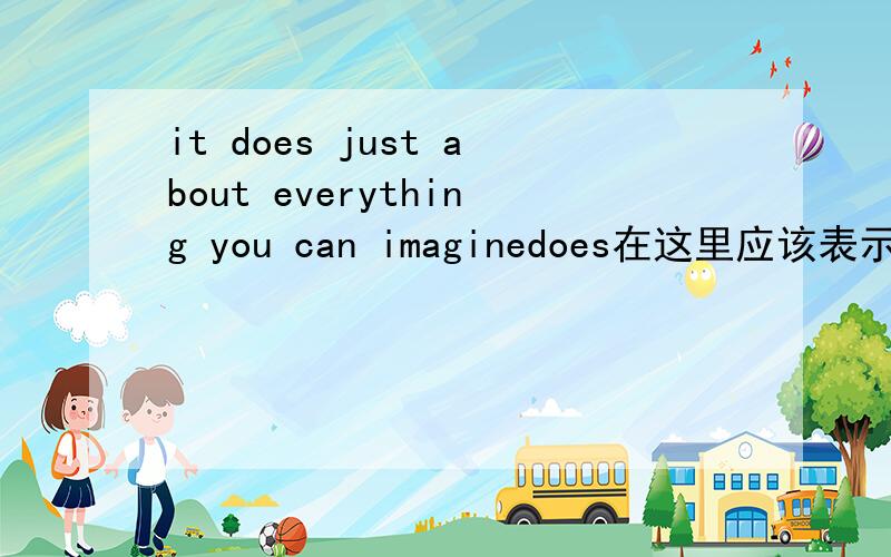 it does just about everything you can imaginedoes在这里应该表示强调吧 那谓语呢?