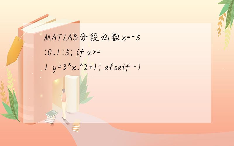 MATLAB分段函数x=-5:0.1:5; if x>=1 y=3*x.^2+1; elseif -1