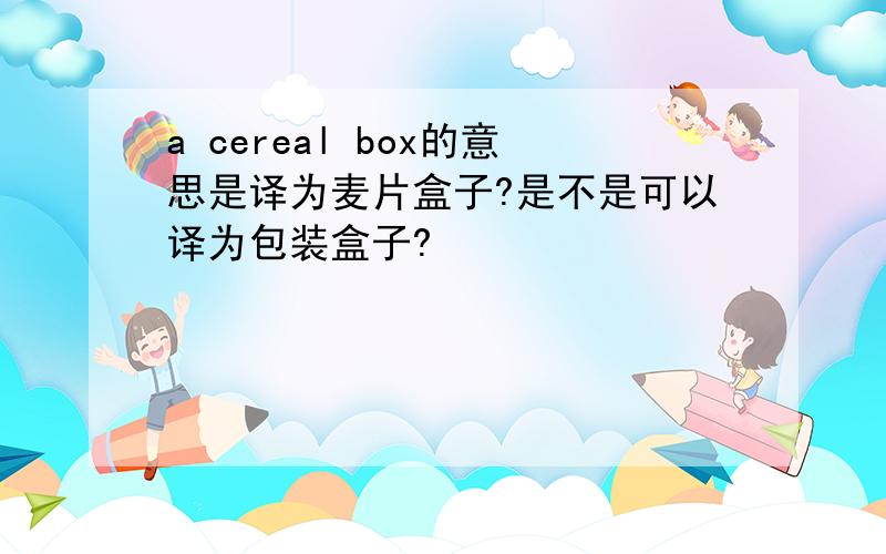 a cereal box的意思是译为麦片盒子?是不是可以译为包装盒子?