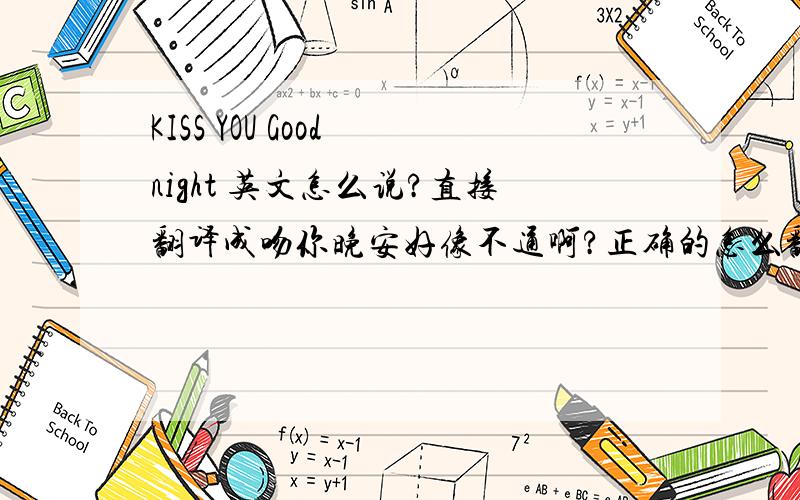 KISS YOU Good night 英文怎么说?直接翻译成吻你晚安好像不通啊?正确的怎么翻译?